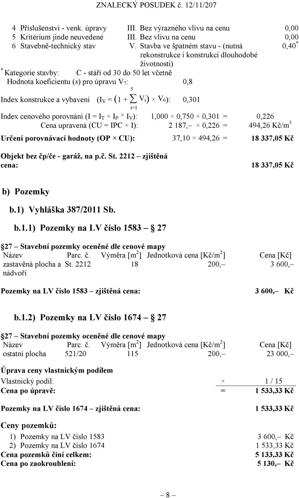 konstrukce a vybavení (I V = (1 + V i) V 6): i=1 0,301 Index cenového porovnání (I = I T I P I V ): 1,000 0,750 0,301 = 0,226 Cena upravená (CU = IPC I): 2 187, 0,226 = 494,26 Kč/m 3 Určení