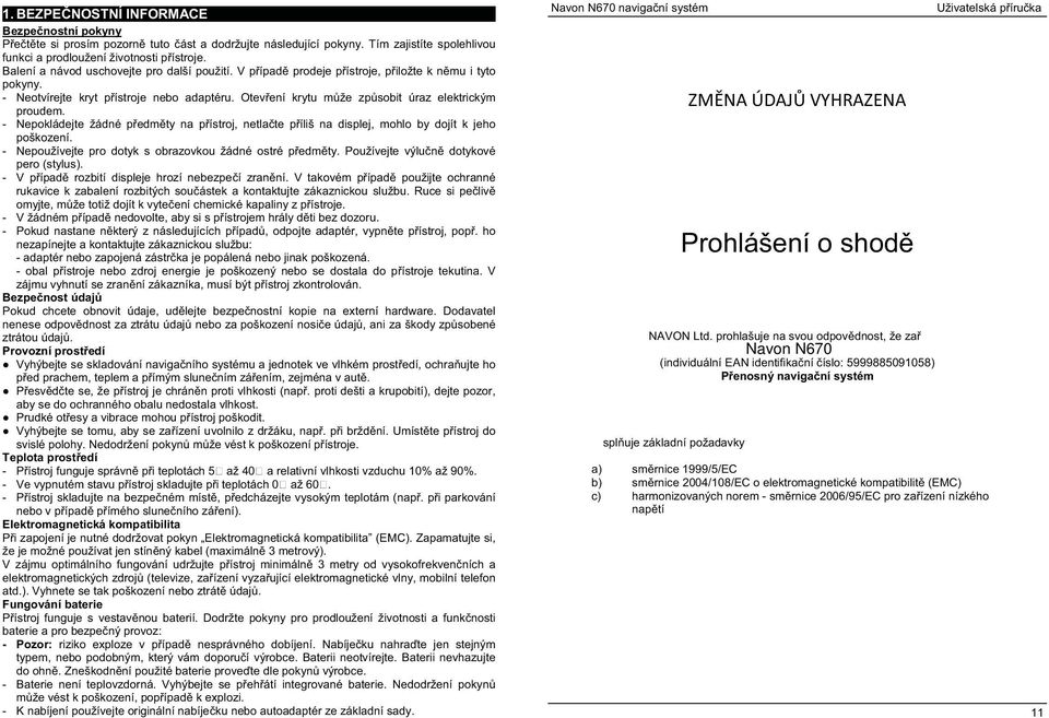 Otev ení krytu m že zp sobit úraz elektrickým proudem. - Nepokládejte žádné p edm ty na p ístroj, netla te p íliš na displej, mohlo by dojít k jeho poškození.