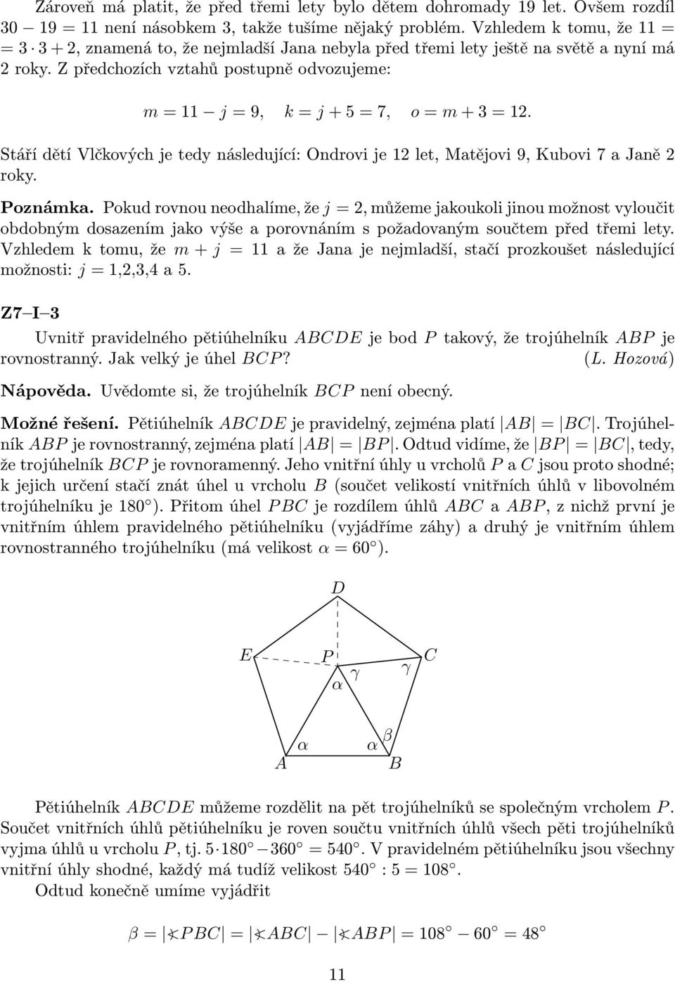 Z předchozích vztahů postupně odvozujeme: m = 11 j = 9, k = j + 5 = 7, o = m + 3 = 12. Stáří dětí Vlčkových je tedy následující: Ondrovi je 12 let, Matějovi 9, Kubovi 7 a Janě 2 roky. Poznámka.