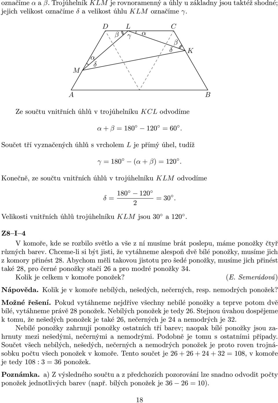 Konečně, ze součtu vnitřních úhlů v trojúhelníku KLM odvodíme δ = 180 120 2 = 30. Velikosti vnitřních úhlů trojúhelníku KLM jsou 30 a 120.