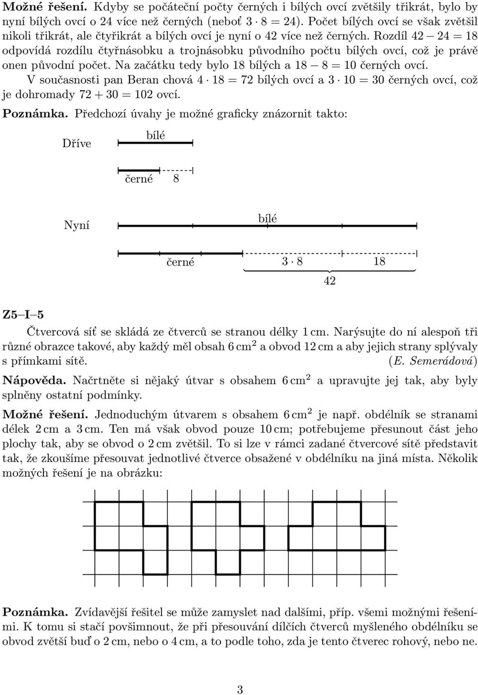 Rozdíl 42 24 = 18 odpovídá rozdílu čtyřnásobku a trojnásobku původního počtu bílých ovcí, což je právě onen původní počet. Na začátku tedy bylo 18 bílých a 18 8 = 10 černých ovcí.