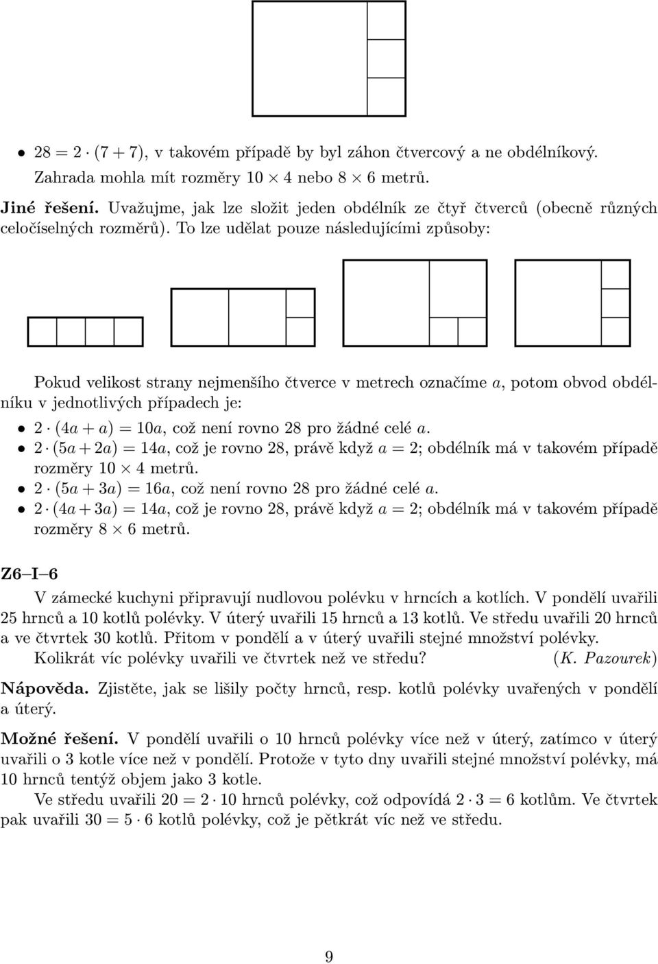 To lze udělat pouze následujícími způsoby: Pokud velikost strany nejmenšího čtverce v metrech označíme a, potom obvod obdélníku v jednotlivých případech je: 2 (4a + a) = 10a, což není rovno 28 pro