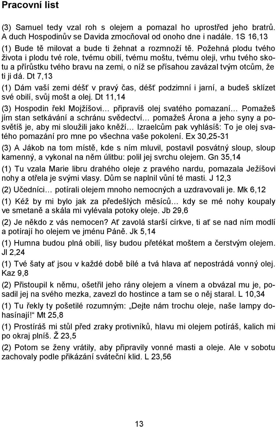 Požehná plodu tvého života i plodu tvé role, tvému obilí, tvému moštu, tvému oleji, vrhu tvého skotu a přírůstku tvého bravu na zemi, o níž se přísahou zavázal tvým otcům, že ti ji dá.