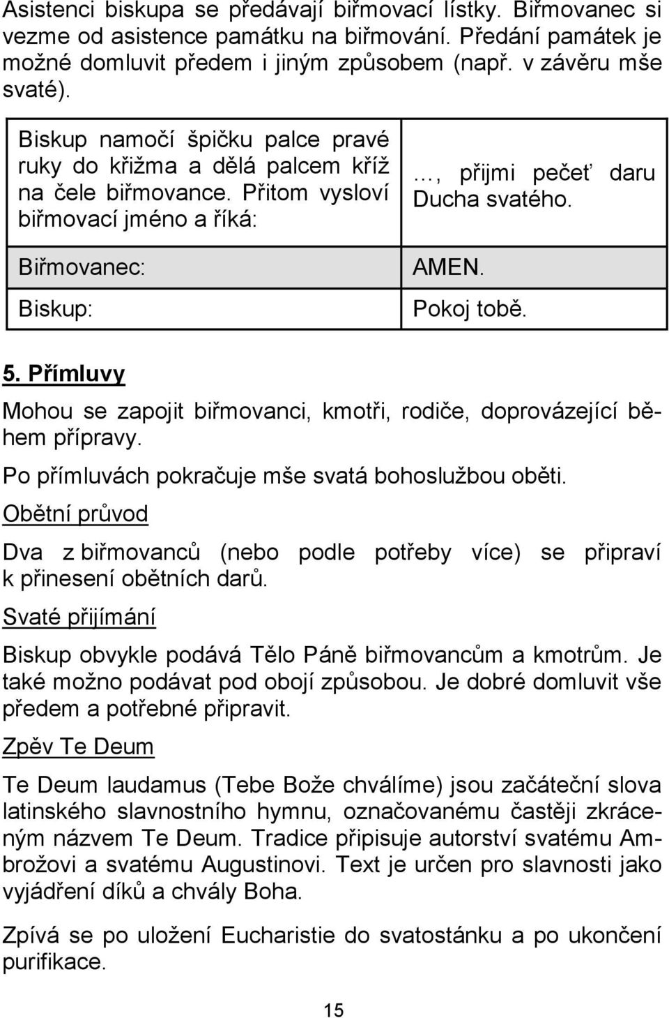 Přímluvy Mohou se zapojit biřmovanci, kmotři, rodiče, doprovázející během přípravy. Po přímluvách pokračuje mše svatá bohoslužbou oběti.