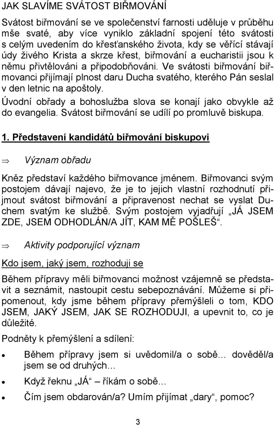 Ve svátosti biřmování biřmovanci přijímají plnost daru Ducha svatého, kterého Pán seslal v den letnic na apoštoly. Úvodní obřady a bohoslužba slova se konají jako obvykle až do evangelia.