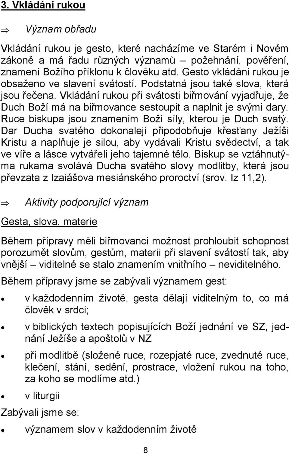 Vkládání rukou při svátosti biřmování vyjadřuje, že Duch Boží má na biřmovance sestoupit a naplnit je svými dary. Ruce biskupa jsou znamením Boží síly, kterou je Duch svatý.