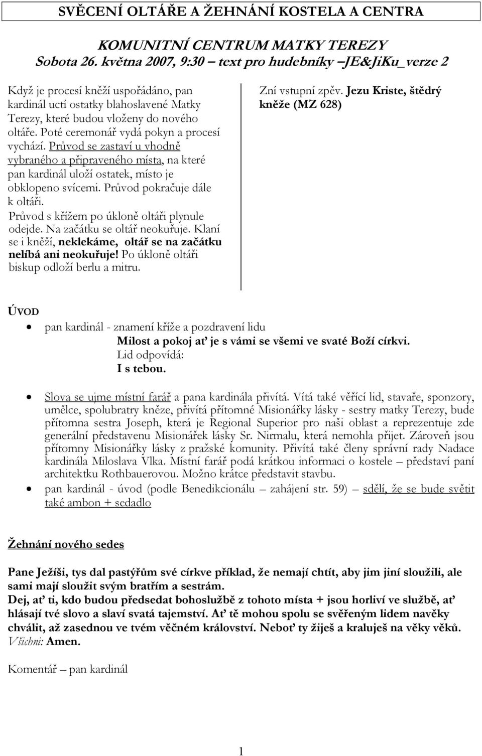 Poté ceremonář vydá pokyn a procesí vychází. Průvod se zastaví u vhodně vybraného a připraveného místa, na které pan kardinál uloží ostatek, místo je obklopeno svícemi. Průvod pokračuje dále k oltáři.