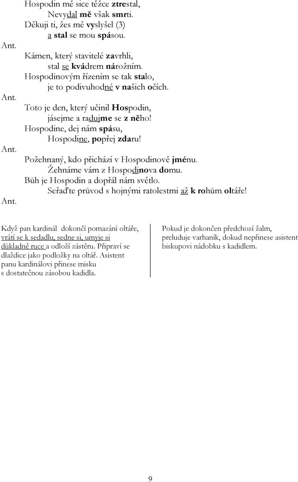 Požehnaný, kdo přichází v Hospodinově jménu. Žehnáme vám z Hospodinova domu. Bůh je Hospodin a dopřál nám světlo. Seřaďte průvod s hojnými ratolestmi až k rohům oltáře!