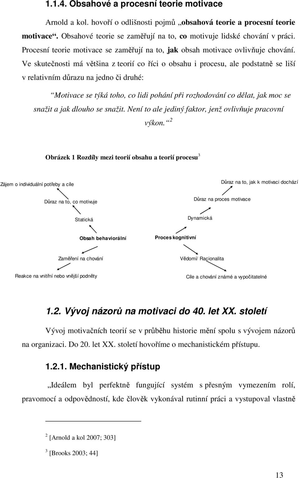 Ve skutečnosti má většina z teorií co říci o obsahu i procesu, ale podstatně se liší v relativním důrazu na jedno či druhé: Motivace se týká toho, co lidi pohání při rozhodování co dělat, jak moc se