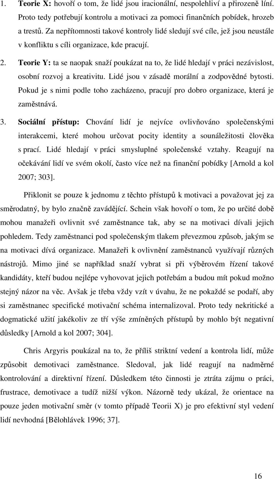 Teorie Y: ta se naopak snaží poukázat na to, že lidé hledají v práci nezávislost, osobní rozvoj a kreativitu. Lidé jsou v zásadě morální a zodpovědné bytosti.