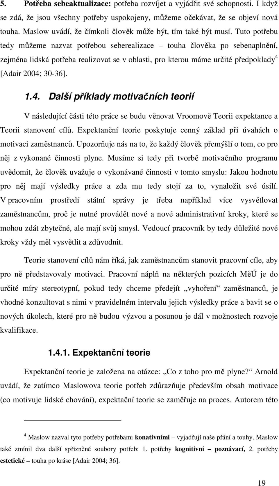 Tuto potřebu tedy můžeme nazvat potřebou seberealizace touha člověka po sebenaplnění, zejména lidská potřeba realizovat se v oblasti, pro kterou máme určité předpoklady 4 