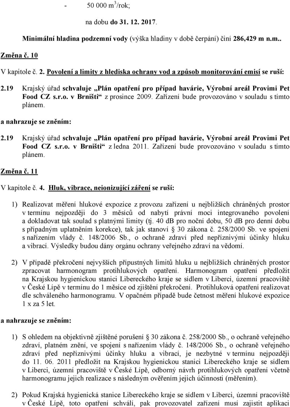 09. Zařízení bude provozováno v souladu s tímto plánem. 2.19 Krajský úřad schvaluje Plán opatření pro případ havárie, Výrobní areál Provimi Pet Food CZ s.r.o. v Brništi z ledna 2011.