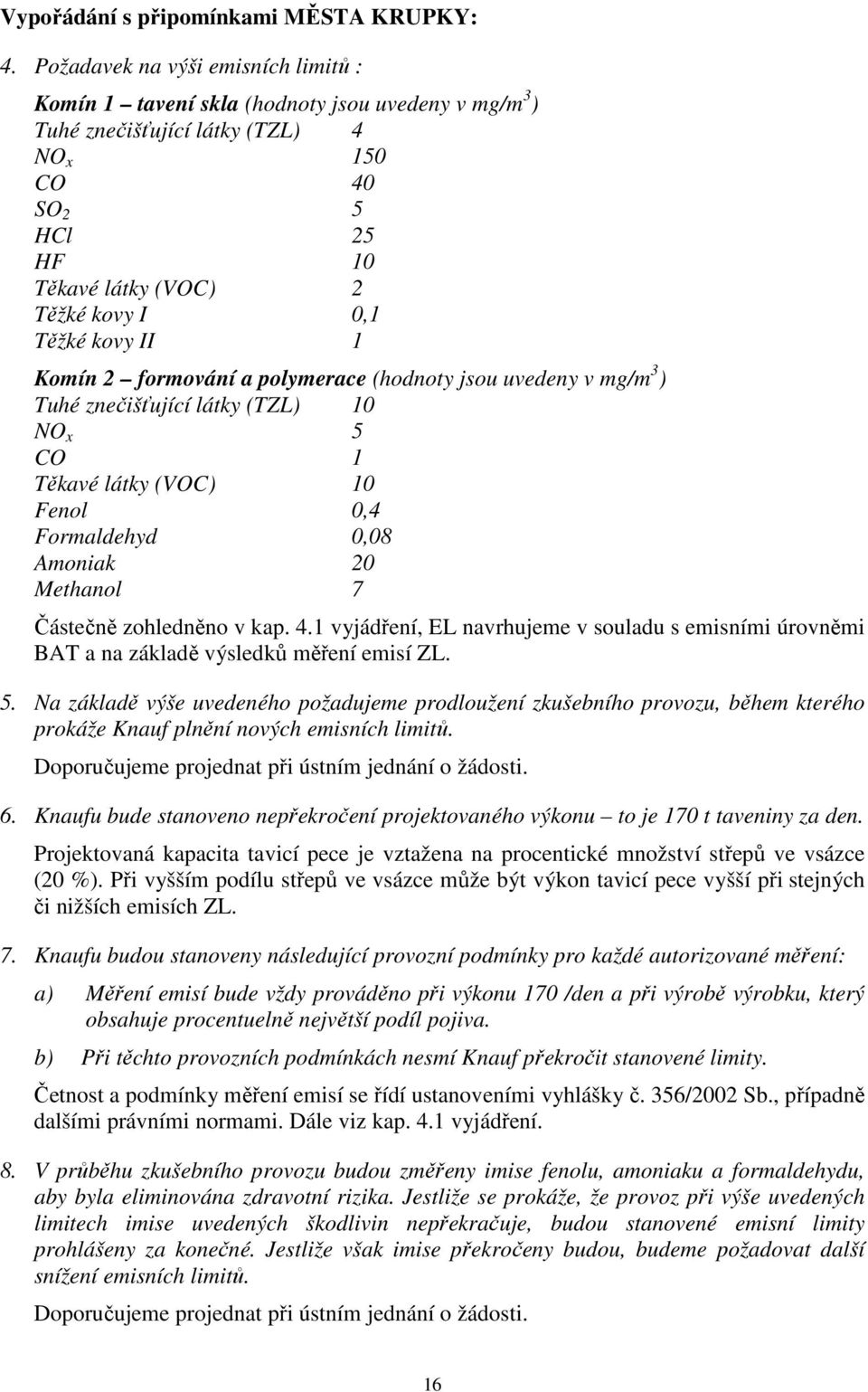 kovy II 1 Komín 2 formování a polymerace (hodnoty jsou uvedeny v mg/m 3 ) Tuhé znečišťující látky (TZL) 10 NO x 5 CO 1 Těkavé látky (VOC) 10 Fenol 0,4 Formaldehyd 0,08 Amoniak 20 Methanol 7 Částečně