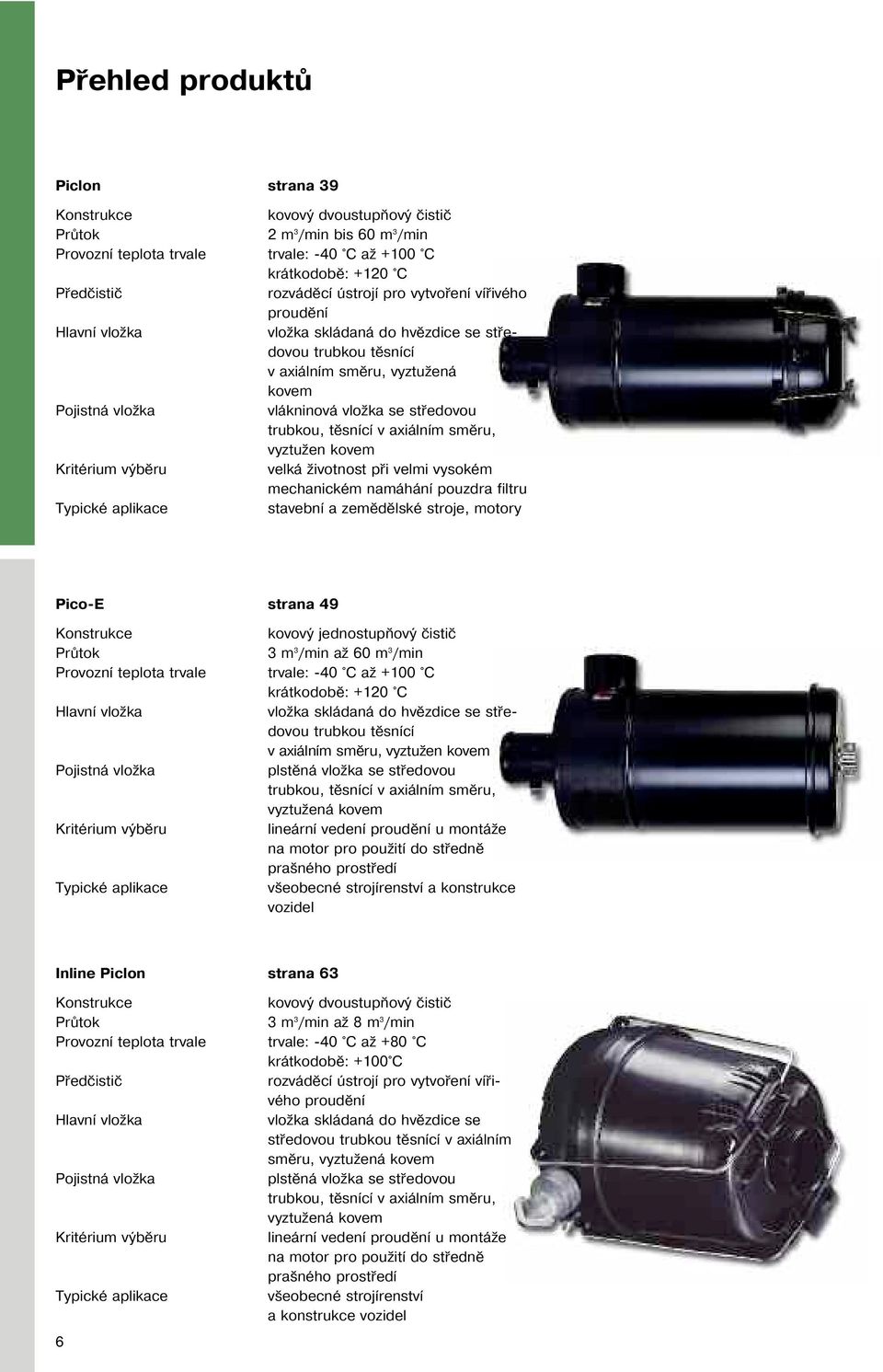 středovou trubkou, těsnící v axiálním směru, vyztužen kovem velká životnost při velmi vysokém mechanickém namáhání pouzdra filtru stavební a zemědělské stroje, motory Pico-E Konstrukce Průtok