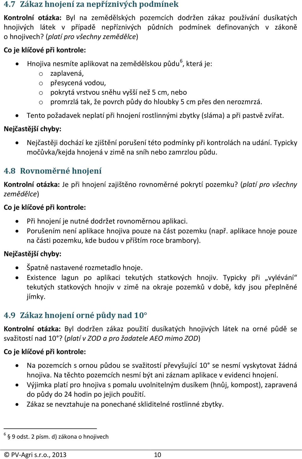 (platí pro všechny zemědělce) Hnojiva smíte aplikovat na zemědělskou půdu 6, která je: o zaplavená, o přesycená vodou, o pokrytá vrstvou sněhu vyšší ž 5 cm, bo o promrzlá tak, že povrch půdy do