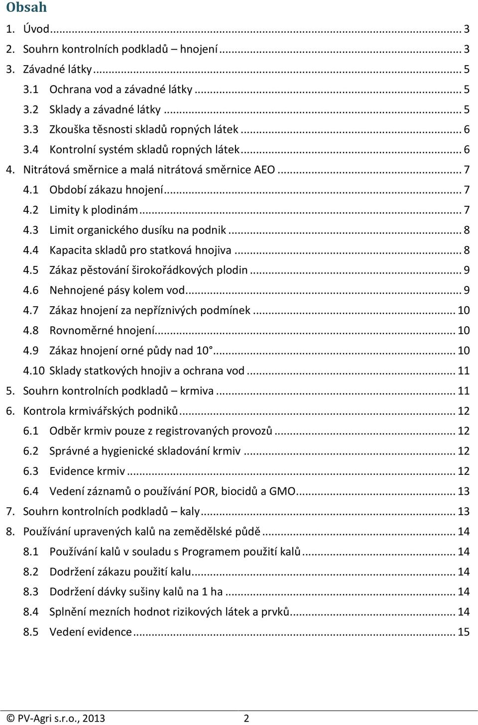 .. 8 4.4 Kapacita skladů pro statková hnojiva... 8 4.5 Zákaz pěstování širokořádkových plodin... 9 4.6 Nehnojené pásy kolem vod... 9 4.7 Zákaz hnojení za příznivých podmík... 10 4.