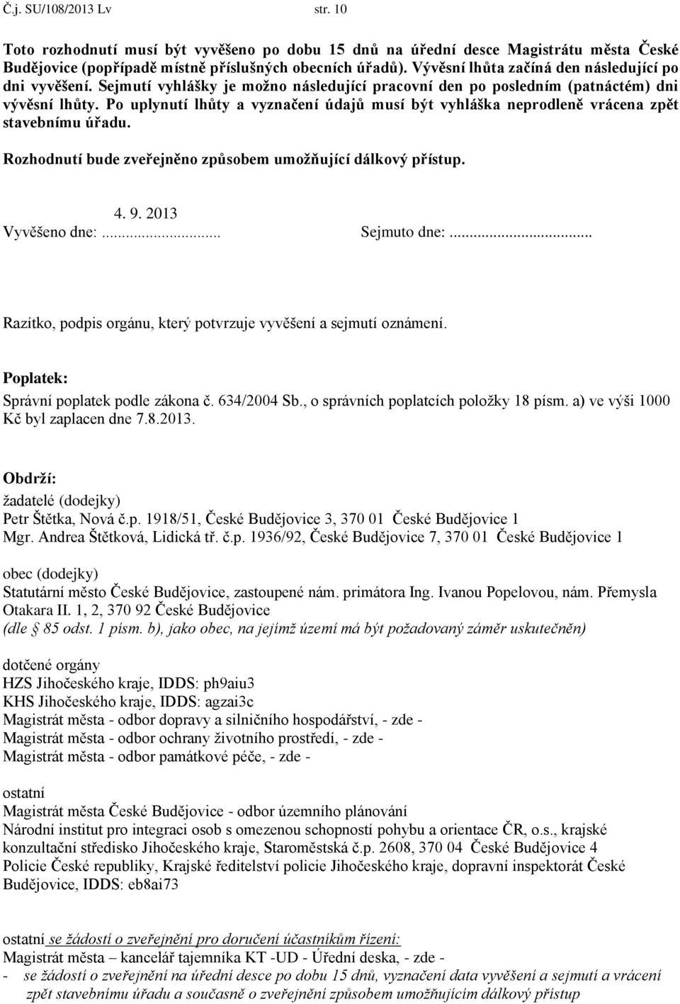 Po uplynutí lhůty a vyznačení údajů musí být vyhláška neprodleně vrácena zpět stavebnímu úřadu. Rozhodnutí bude zveřejněno způsobem umožňující dálkový přístup. 4. 9. 2013 Vyvěšeno dne:... Sejmuto dne:.