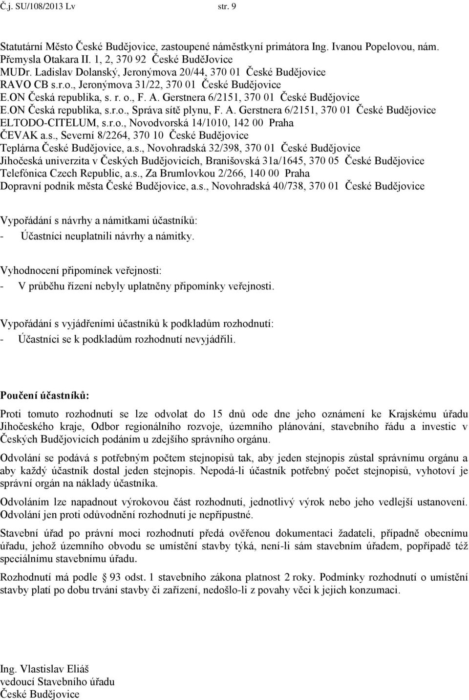 Gerstnera 6/2151, 370 01 České Budějovice E.ON Česká republika, s.r.o., Správa sítě plynu, F. A. Gerstnera 6/2151, 370 01 České Budějovice ELTODO-CITELUM, s.r.o., Novodvorská 14/1010, 142 00 Praha ČEVAK a.