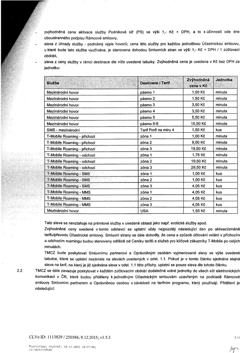 destinace die níže uvedené tabulky. Zvýhodněná cena je uvedena v Kč bez DPH za jednotku: Služba Destinace/Tarif Zvýhodněná cena v Kč Jednotka pásmo 1 1.