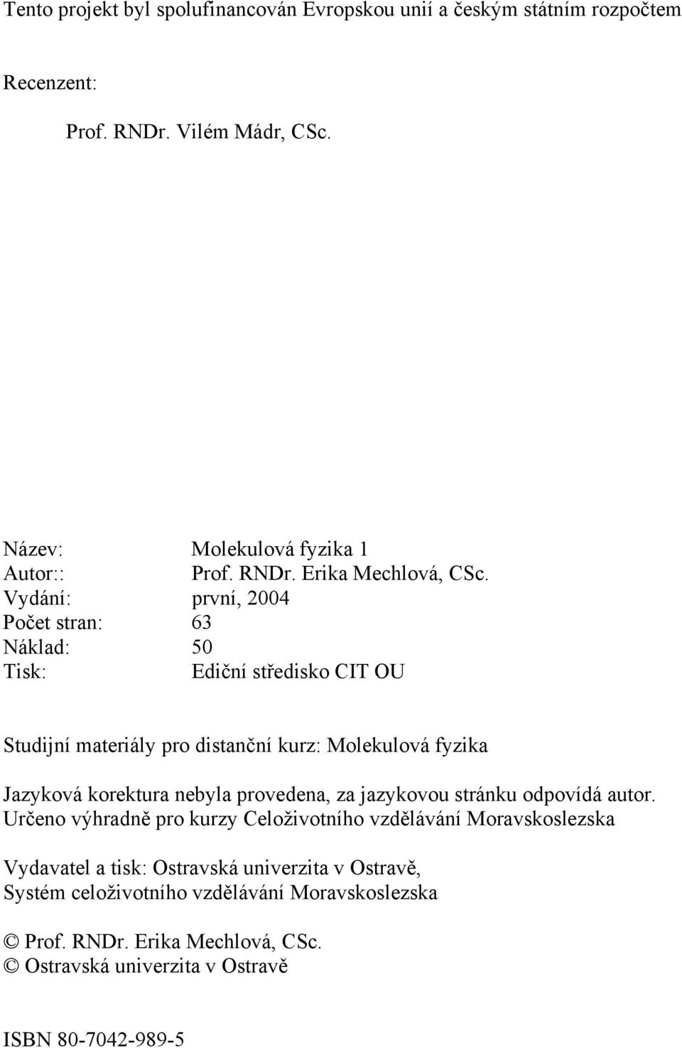 Vydání: první, 2004 Počet stran: 63 Náklad: 50 Tisk: Ediční středisko CIT OU Studijní materiály pro distanční kurz: Molekulová fyzika Jazyková korektura nebyla