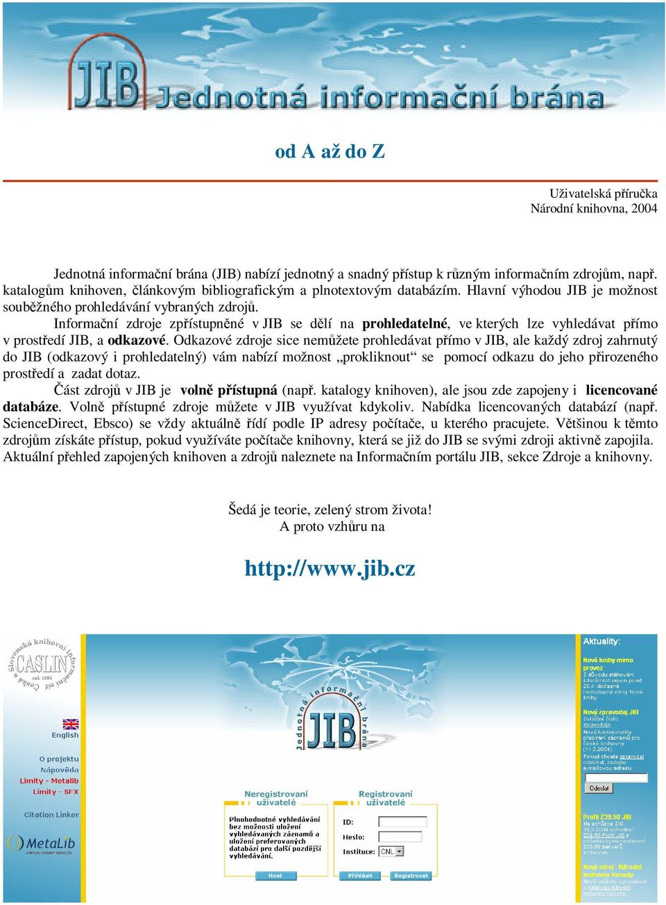 Informaní zdroje zpístupnné v JIB se dlí na prohledatelné, ve kterých lze vyhledávat pímo v prostedí JIB, a odkazové.