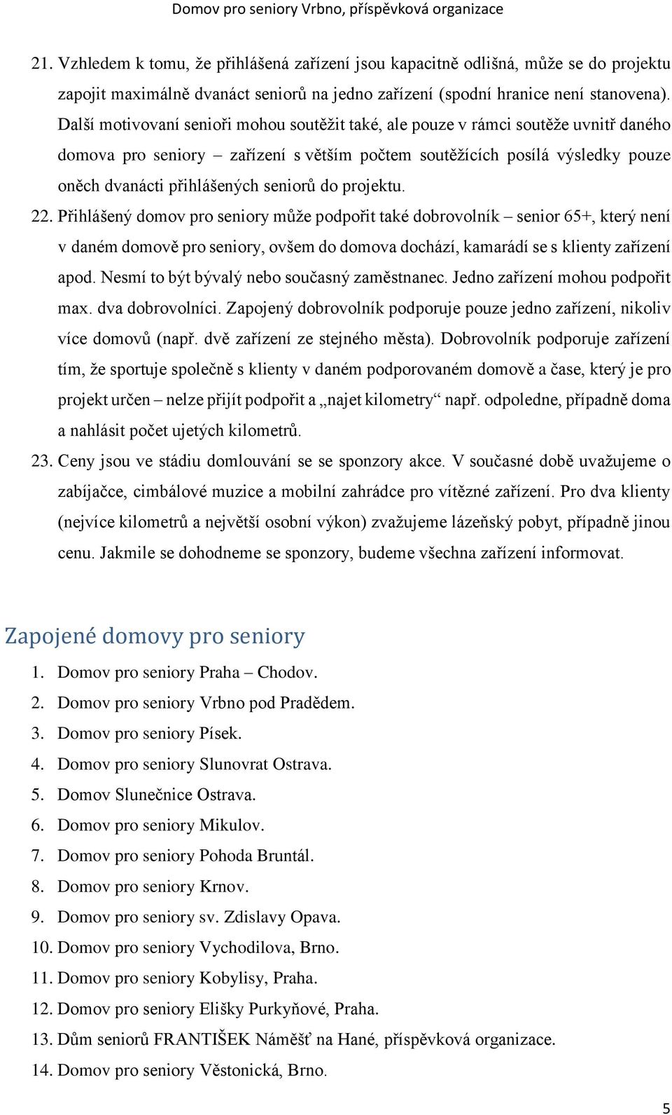 do projektu. 22. Přihlášený domov pro seniory může podpořit také dobrovolník senior 65+, který není v daném domově pro seniory, ovšem do domova dochází, kamarádí se s klienty zařízení apod.