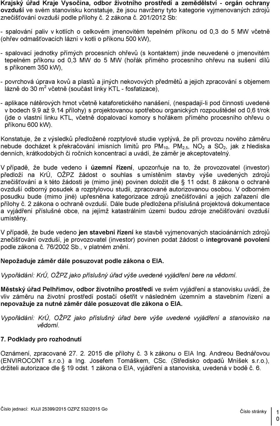 201/2012 Sb: - spalování paliv v kotlích o celkovém jmenovitém tepelném příkonu od 0,3 do 5 MW včetně (ohřev odmašťovacích lázní v kotli o příkonu 500 kw), - spalovací jednotky přímých procesních