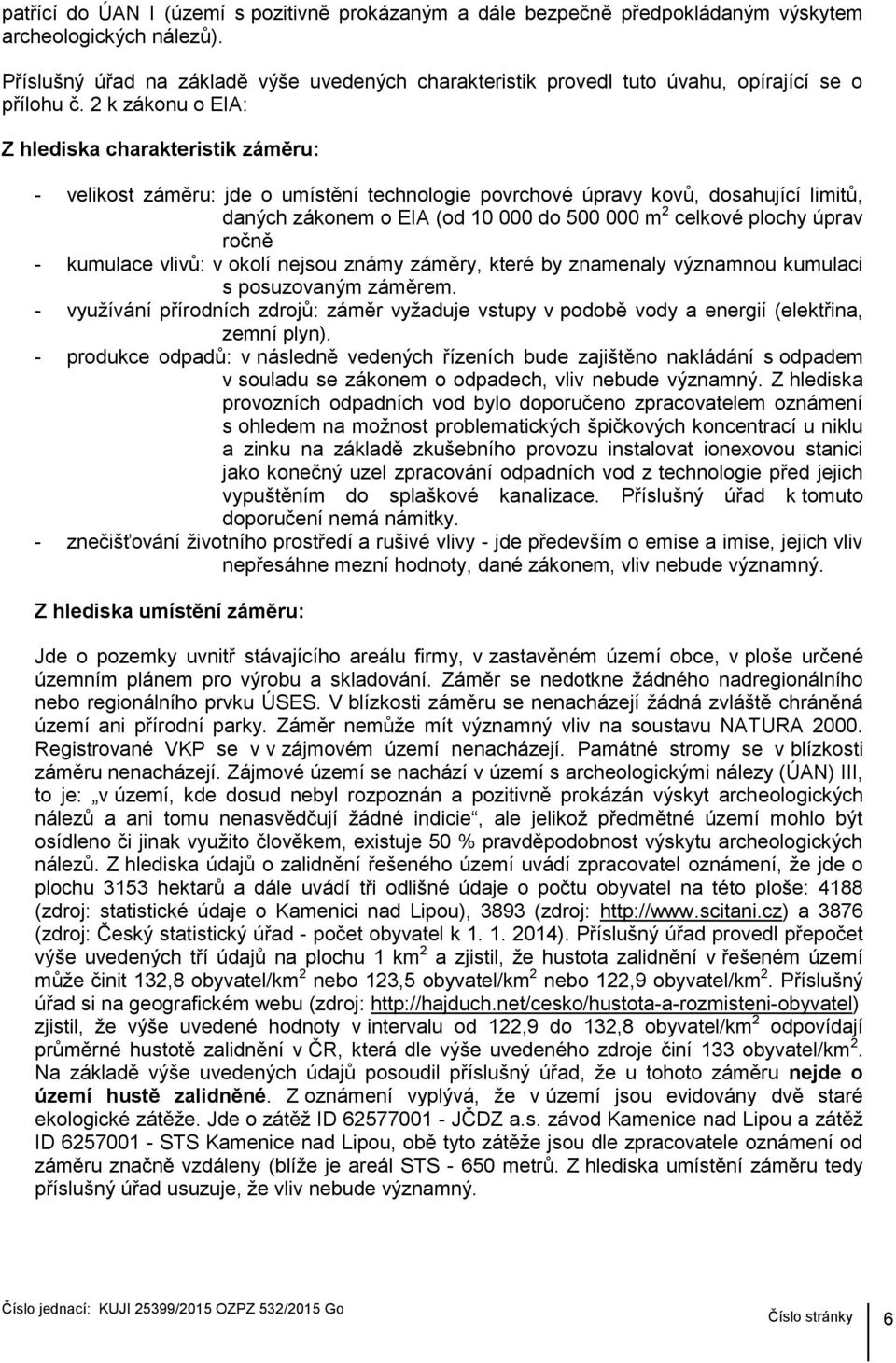 2 k zákonu o EIA: Z hlediska charakteristik záměru: - velikost záměru: jde o umístění technologie povrchové úpravy kovů, dosahující limitů, daných zákonem o EIA (od 10 000 do 500 000 m 2 celkové