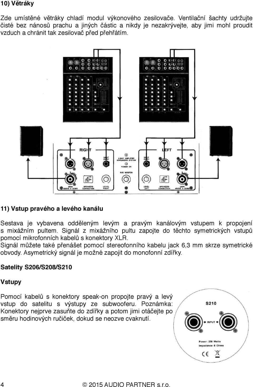 11) Vstup pravého a levého kanálu Sestava je vybavena odděleným levým a pravým kanálovým vstupem k propojení s mixážním pultem.