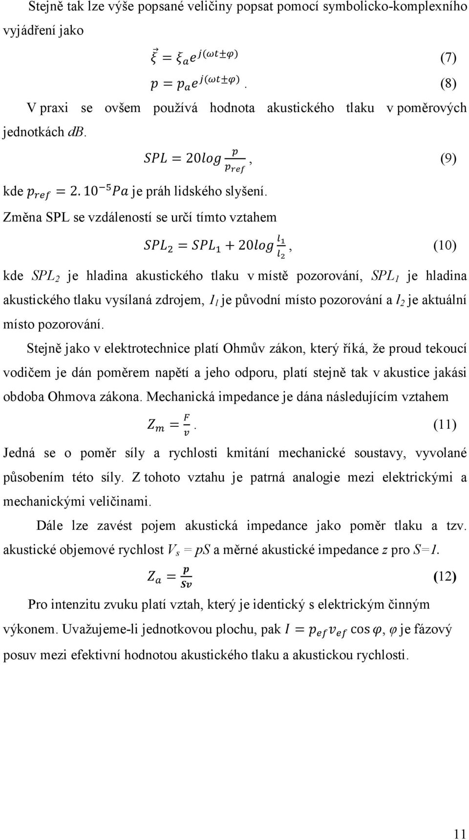 Změna SPL se vzdáleností se určí tímto vztahem = 20, (9) = + 20, (10) kde SPL 2 je hladina akustického tlaku v místě pozorování, SPL 1 je hladina akustického tlaku vysílaná zdrojem, 1 l je původní