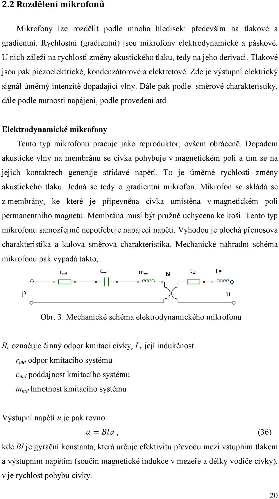 Zde je výstupní elektrický signál úměrný intenzitě dopadající vlny. Dále pak podle: směrové charakteristiky, dále podle nutnosti napájení, podle provedení atd.