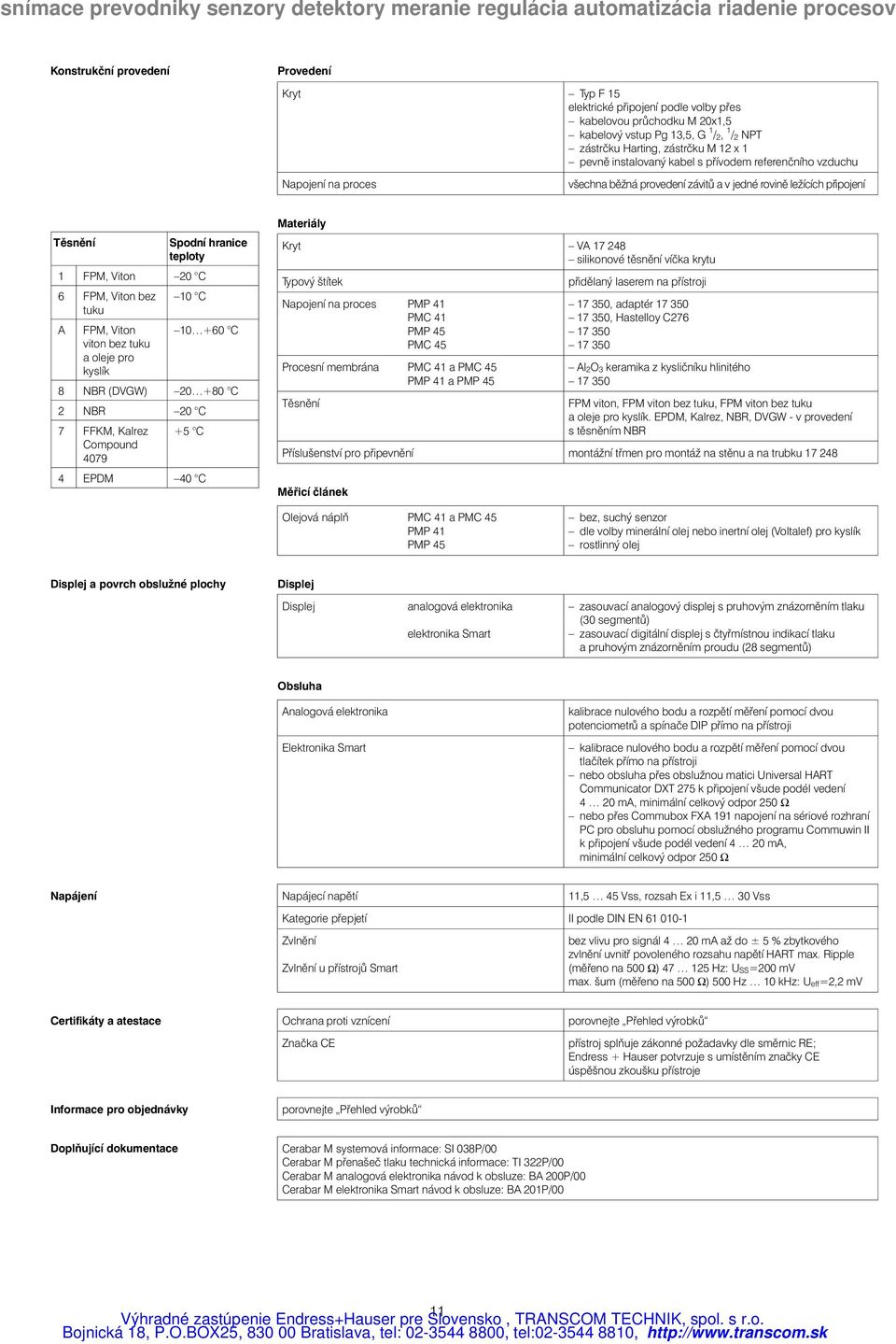 bez tuku 10 C A FPM, Viton viton bez tuku a oleje pro kyslík 10 +60 C 8 NBR (DVGW) 20 +80 C 2 NBR 20 C 7 FFKM, Kalrez Compound 4079 +5 C 4 EPDM 40 C Materiály Kryt VA 17 248 silikonové těsnění víčka