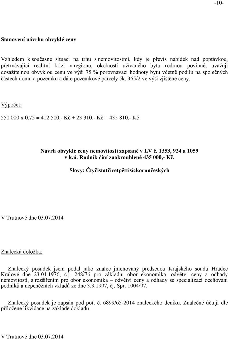 Výpočet: 550 000 x 0,75 = 412 500,- Kč + 23 310,- Kč = 435 810,- Kč Návrh obvyklé ceny nemovitosti zapsané v LV č. 1353, 924 a 1059 v k.ú. Rudník činí zaokrouhleně 435 000,- Kč.