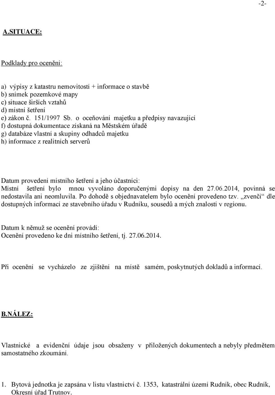 šetření a jeho účastníci: Místní šetření bylo mnou vyvoláno doporučenými dopisy na den 27.06.2014, povinná se nedostavila ani neomluvila. Po dohodě s objednavatelem bylo ocenění provedeno tzv.