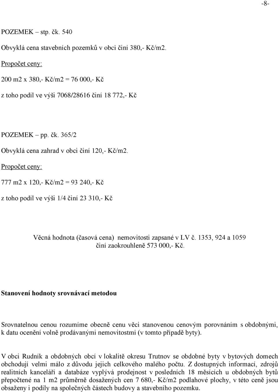 Stanovení hodnoty srovnávací metodou Srovnatelnou cenou rozumíme obecně cenu věci stanovenou cenovým porovnáním s obdobnými, k datu ocenění volně prodávanými nemovitostmi (v tomto případě byty).