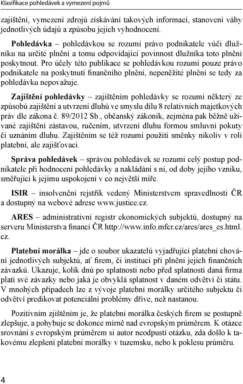 Pro účely této publikace se pohledávkou rozumí pouze právo podnikatele na poskytnutí finančního plnění, nepeněžité plnění se tedy za pohledávku nepovažuje.