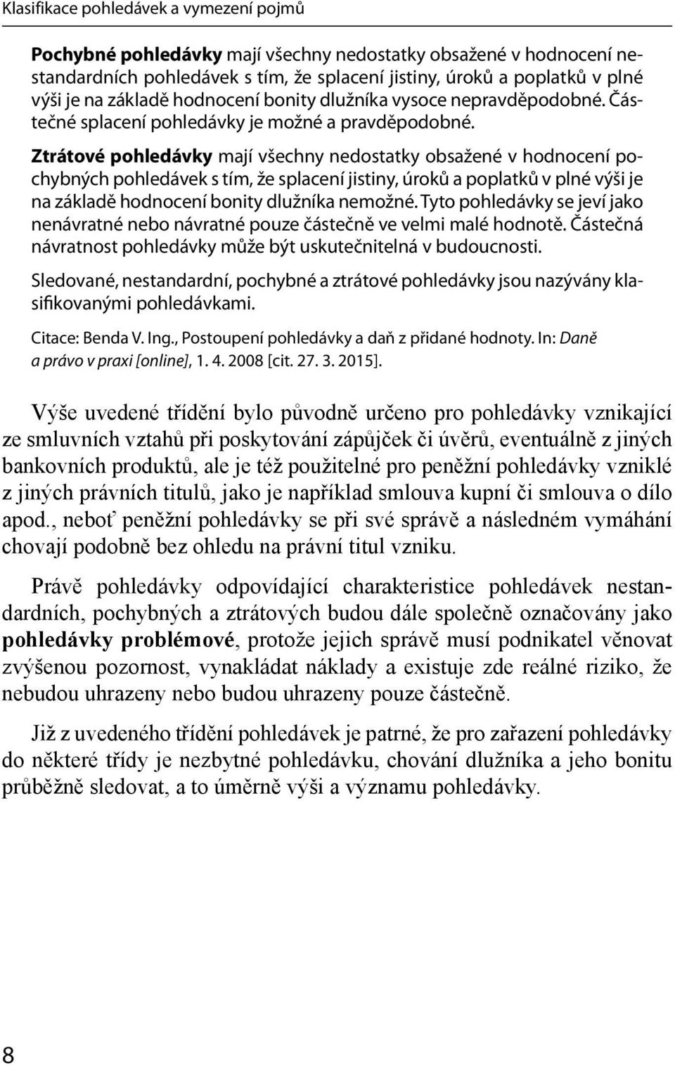 Ztrátové pohledávky mají všechny nedostatky obsažené v hodnocení pochybných pohledávek s tím, že splacení jistiny, úroků a poplatků v plné výši je na základě hodnocení bonity dlužníka nemožné.