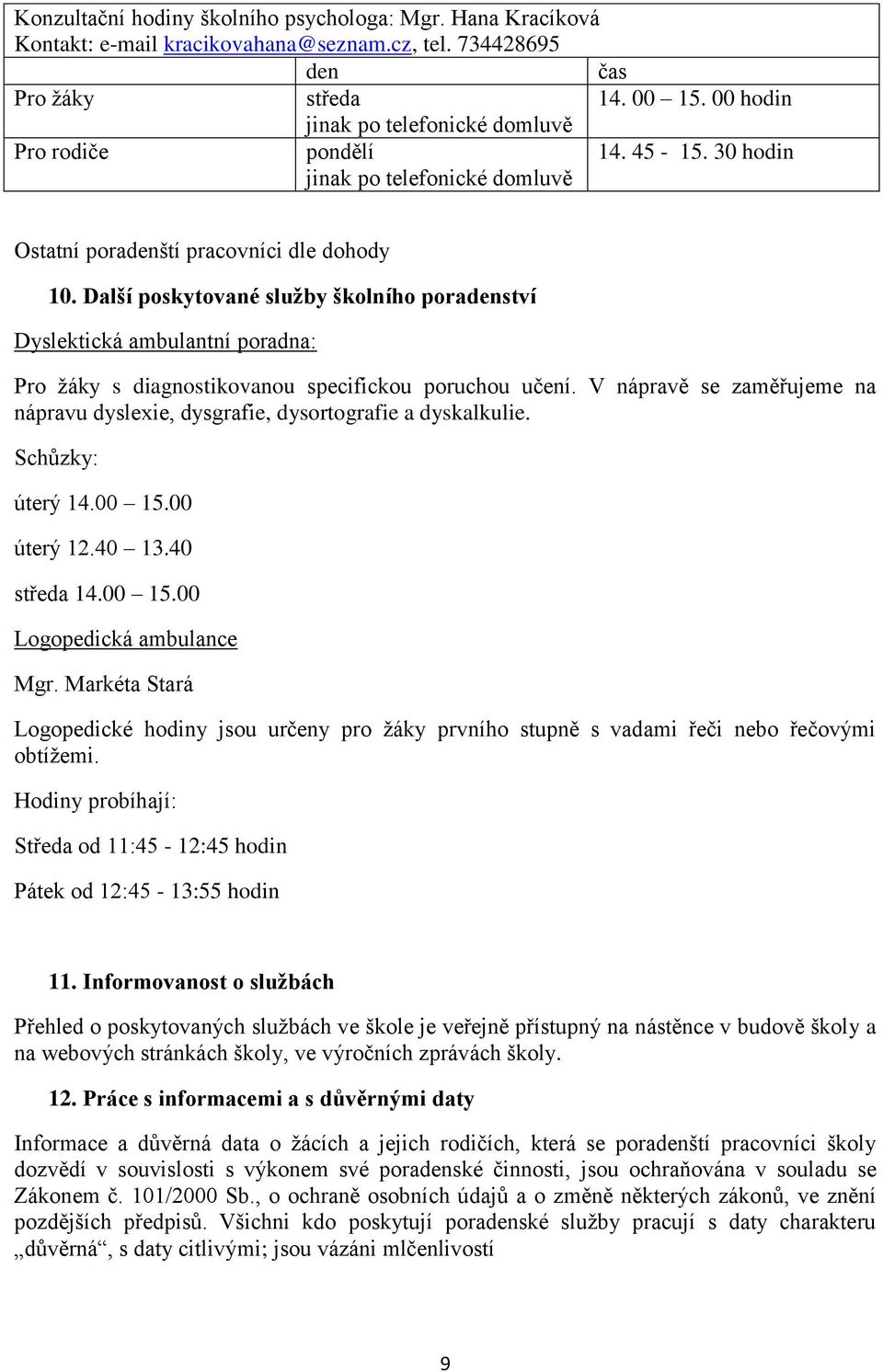 V nápravě se zaměřujeme na nápravu dyslexie, dysgrafie, dysortografie a dyskalkulie. Schůzky: úterý 14.00 15.00 úterý 12.40 13.40 středa 14.00 15.00 Logopedická ambulance Mgr.