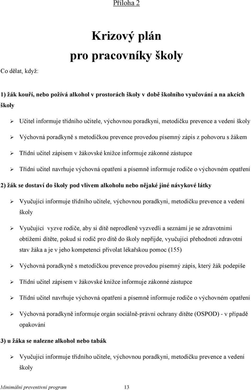 zástupce Třídní učitel navrhuje výchovná opatření a písemně informuje rodiče o výchovném opatření 2) žák se dostaví do školy pod vlivem alkoholu nebo nějaké jiné návykové látky Vyučující informuje