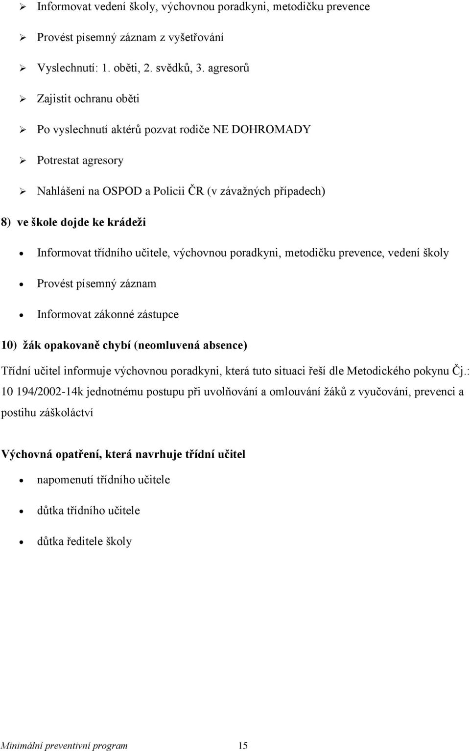 třídního učitele, výchovnou poradkyni, metodičku prevence, vedení školy Provést písemný záznam Informovat zákonné zástupce 10) žák opakovaně chybí (neomluvená absence) Třídní učitel informuje