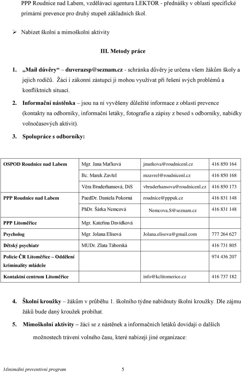 Informační nástěnka jsou na ní vyvěšeny důležité informace z oblasti prevence (kontakty na odborníky, informační letáky, fotografie a zápisy z besed s odborníky, nabídky volnočasových aktivit). 3.