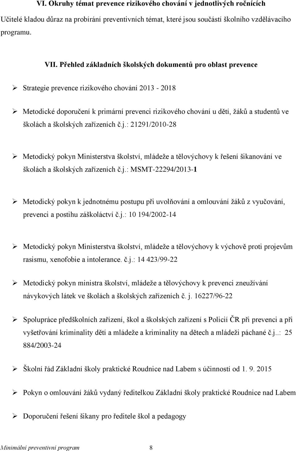 školách a školských zařízeních č.j.: 21291/2010-28 Metodický pokyn Ministerstva školství, mládeže a tělovýchovy k řešení šikanování ve školách a školských zařízeních č.j.: MSMT-22294/2013-1 Metodický pokyn k jednotnému postupu při uvolňování a omlouvání žáků z vyučování, prevenci a postihu záškoláctví č.