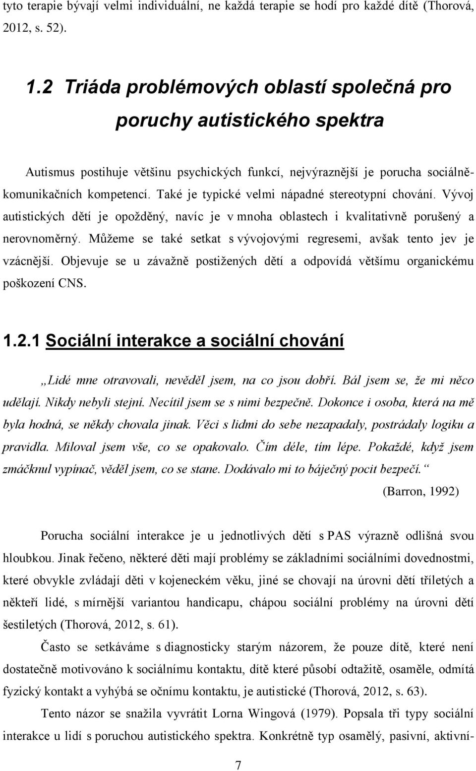 Také je typické velmi nápadné stereotypní chování. Vývoj autistických dětí je opoţděný, navíc je v mnoha oblastech i kvalitativně porušený a nerovnoměrný.