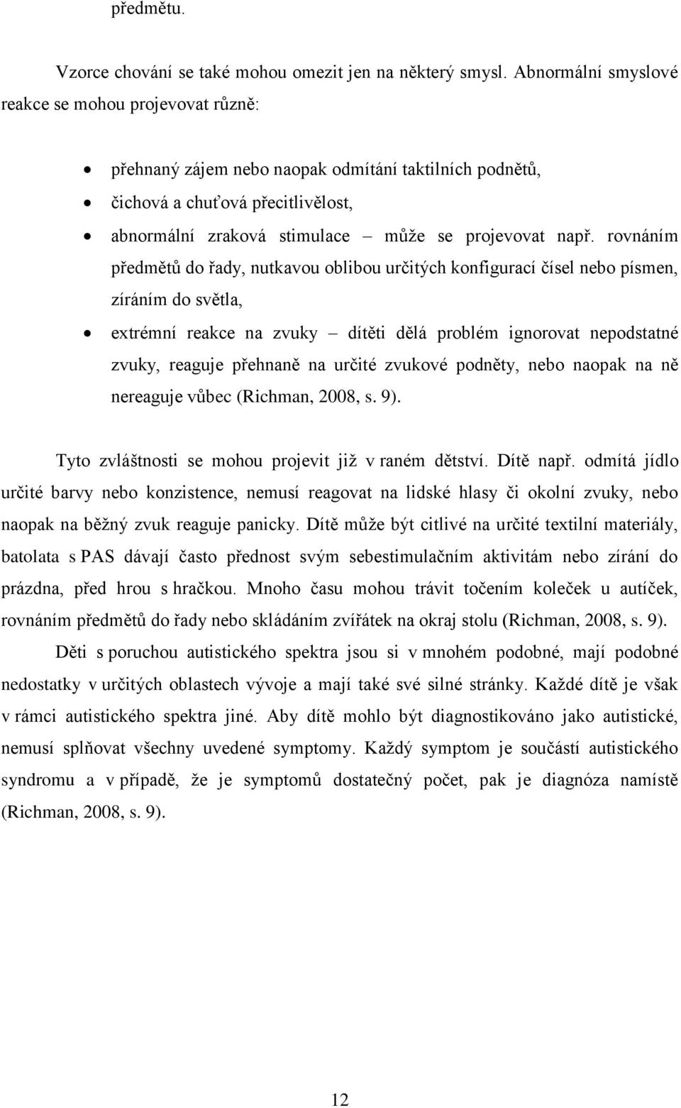 rovnáním předmětů do řady, nutkavou oblibou určitých konfigurací čísel nebo písmen, zíráním do světla, extrémní reakce na zvuky dítěti dělá problém ignorovat nepodstatné zvuky, reaguje přehnaně na