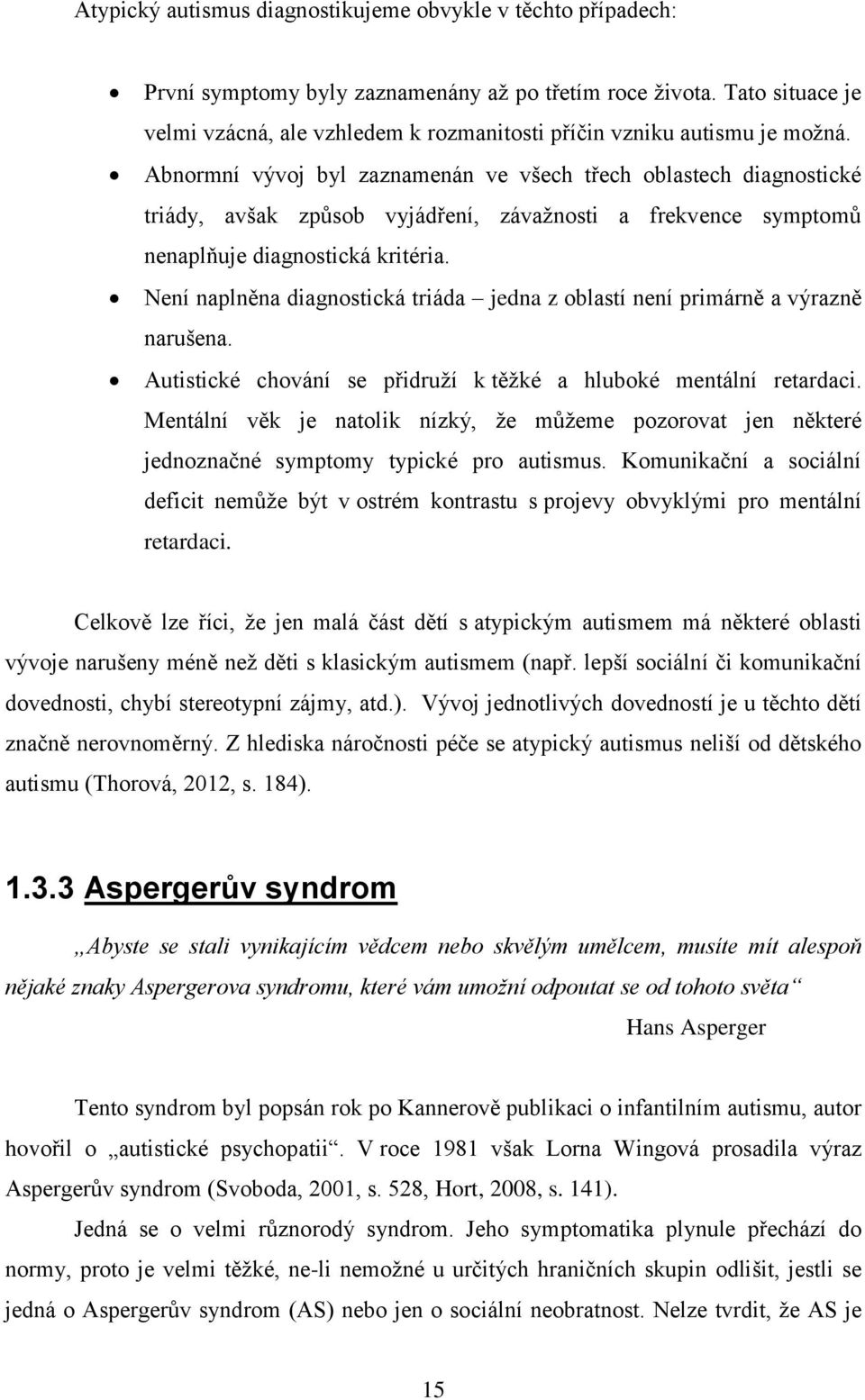 Abnormní vývoj byl zaznamenán ve všech třech oblastech diagnostické triády, avšak způsob vyjádření, závaţnosti a frekvence symptomů nenaplňuje diagnostická kritéria.