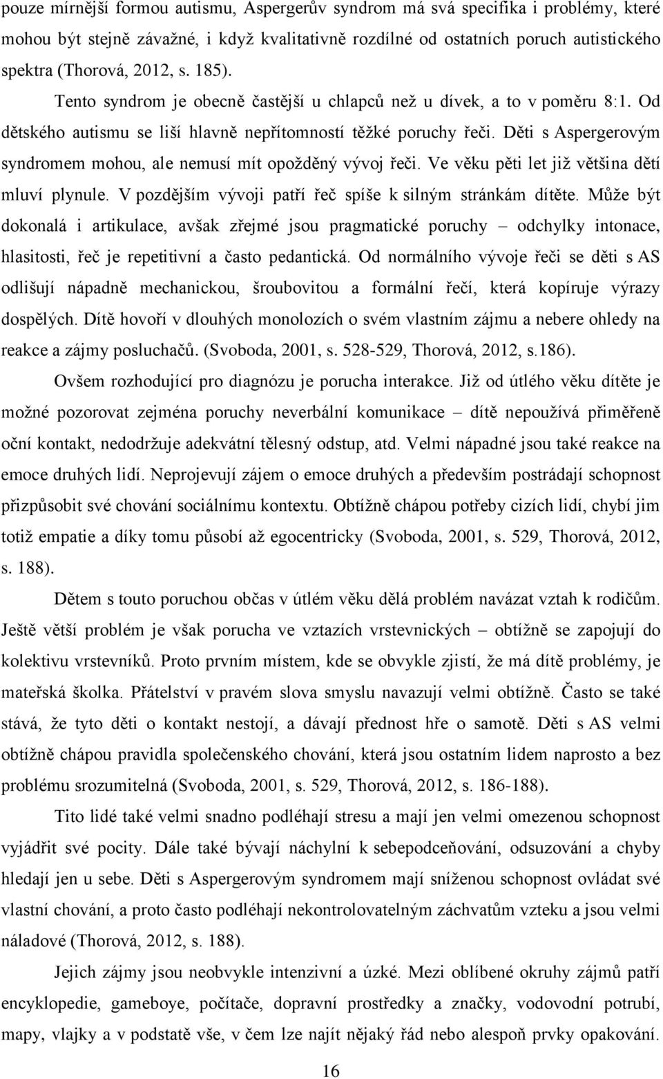 Děti s Aspergerovým syndromem mohou, ale nemusí mít opoţděný vývoj řeči. Ve věku pěti let jiţ většina dětí mluví plynule. V pozdějším vývoji patří řeč spíše k silným stránkám dítěte.