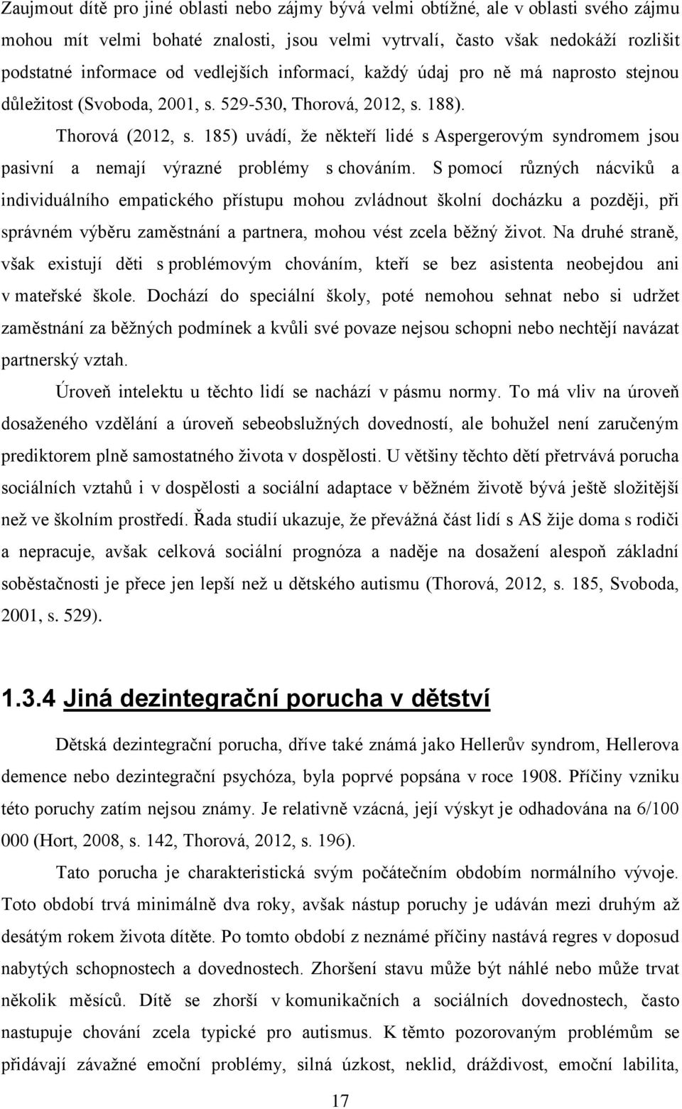 185) uvádí, ţe někteří lidé s Aspergerovým syndromem jsou pasivní a nemají výrazné problémy s chováním.