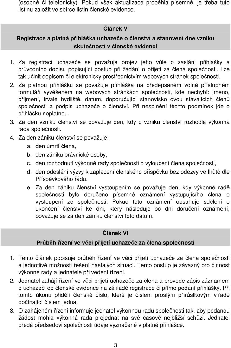 Za registraci uchazeče se považuje projev jeho vůle o zaslání přihlášky a průvodního dopisu popisující postup při žádání o přijetí za člena společnosti.