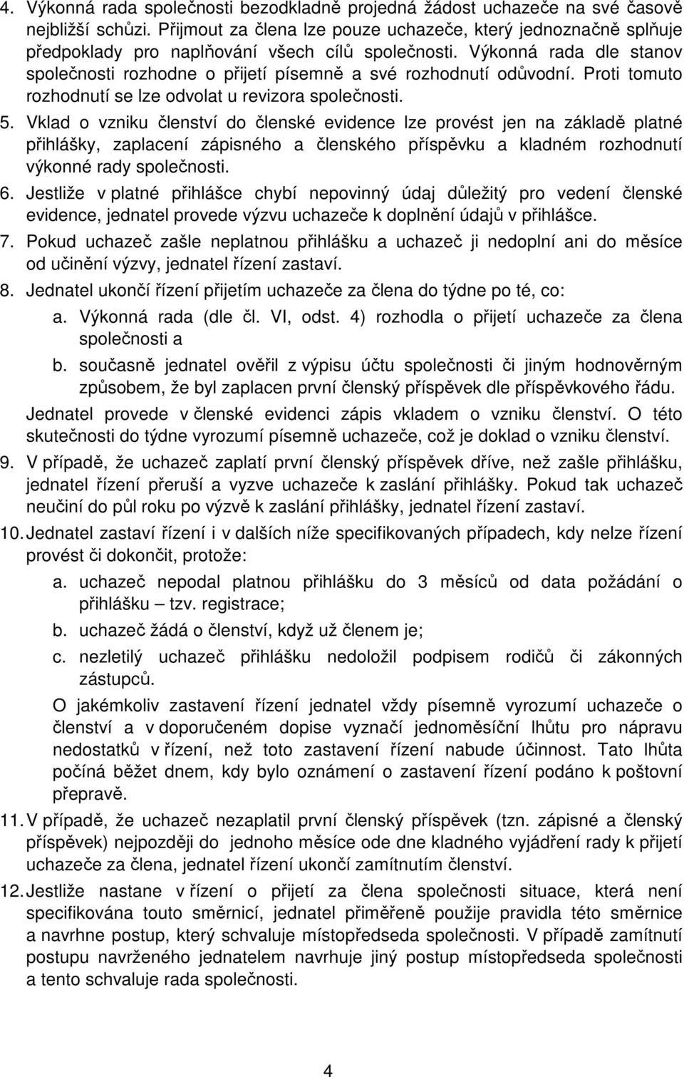 Výkonná rada dle stanov společnosti rozhodne o přijetí písemně a své rozhodnutí odůvodní. Proti tomuto rozhodnutí se lze odvolat u revizora společnosti. 5.