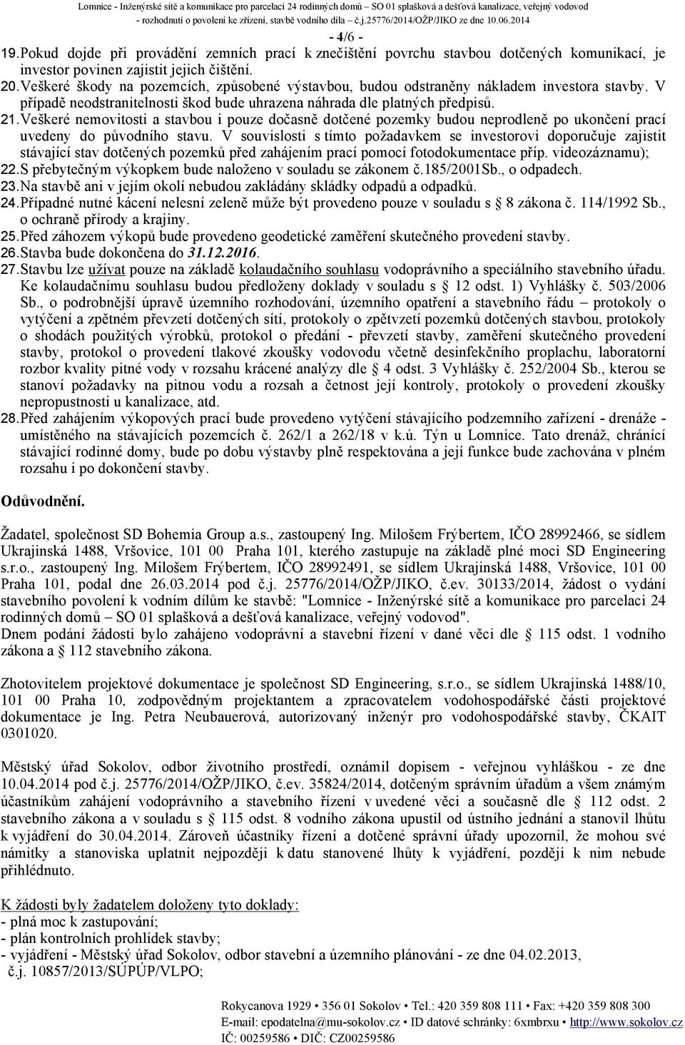 Veškeré nemovitosti a stavbou i pouze dočasně dotčené pozemky budou neprodleně po ukončení prací uvedeny do původního stavu.